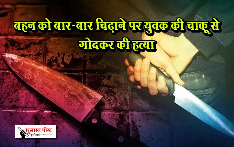 बहन को बार-बार चिढ़ाने पर युवक की चाकू से गोदकर की हत्या