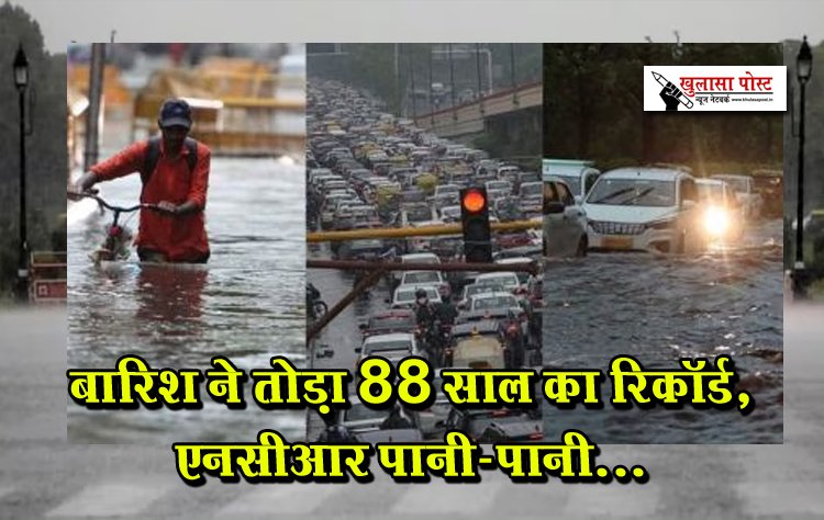 बारिश ने तोड़ा 88 साल का रिकॉर्ड, एनसीआर पानी-पानी...