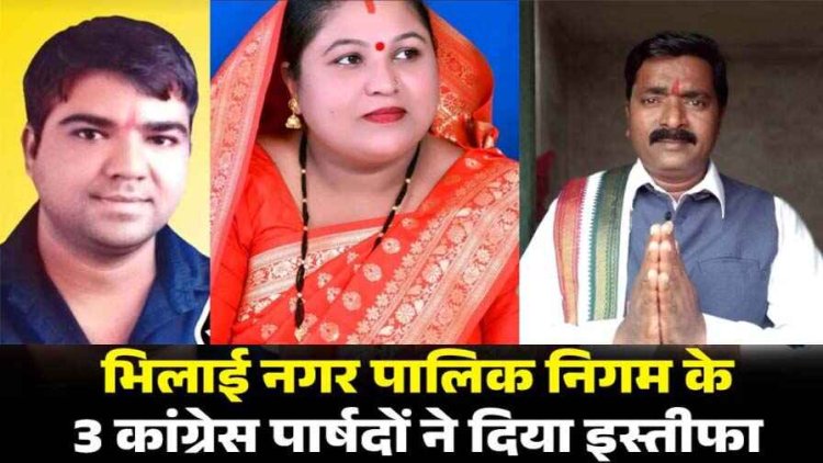 छत्तीसगढ़ में कांग्रेस को लगा झटका भिलाई नगर पालिका निगम के 3 कांग्रेसी पार्षदों ने दिया इस्तीफा, शहर सरकार को संकट!