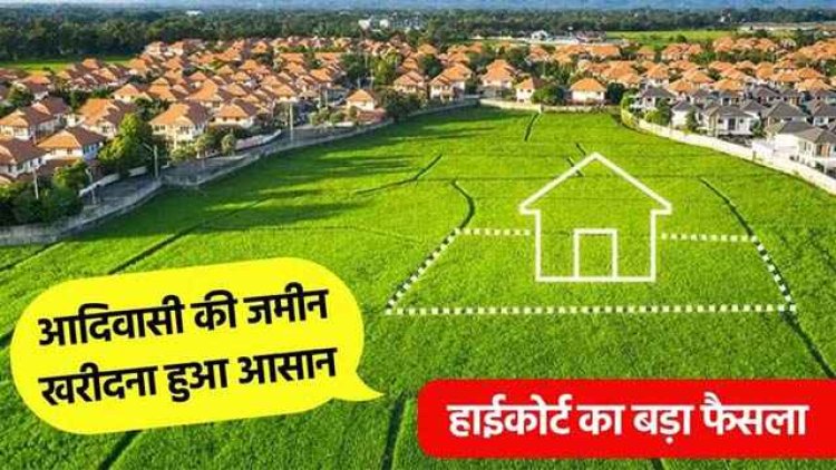 अब कोई भी खरीद सकता है आदिवासियों की जमीन, बिंदास हो जाएगी रजिस्ट्री, नहीं होगी कोई परेशानी, हाईकोर्ट ने दिया बड़ा फैसला