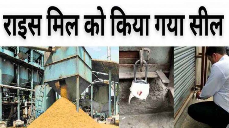 एक्शन मोड में प्रशासन, खाद्य विभाग ने राइस मिलों में नियम उल्लंघन पर किया सील, 4 मिलर्स की बैंक गारंटी 6.10 करोड़ रुपए किया राजसात