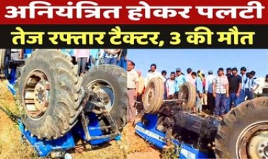 अनियंत्रित होकर तेज रफ्तार ट्रैक्टर पलटी, हादसे में 3 नाबालिग लड़कों की मौके पर मौत, एक लड़का घायल, इलाज जारी, इलाके में पसरा मातम