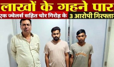 सूने मकान से लाखों के गहने किए पार, चोरी का माल खरीदने वाले महादेव ज्वेलर्स के संचालक अशोक कुमार सोनी समेत 3 आरोपी गिरफ्तार