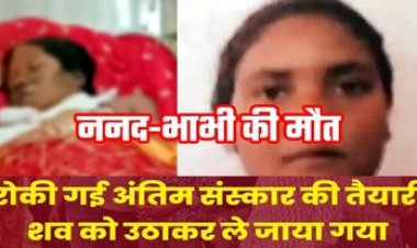 अंतिम संस्कार रोककर मुआवजे के लिए शव लेकर पहुंचे अस्पताल, सैनिटाइजर से सिगड़ी जलाते समय हुआ हादसा, आग से झुलसी ननद-भाभी की मौत