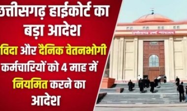 छत्तीसगढ़ हाईकोर्ट का बड़ा फैसला, संविदा और दैनिक वेतनभोगी कर्मचारियों को चार महीने के भीतर नियमित करने का दिया आदेश