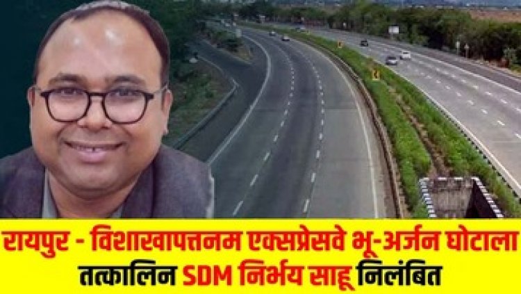 अभनपुर के अधिकारी ने मुआवजा के नाम पर किया करोड़ों की हेराफेरी, दो पटवारी और तहसीलदार के बाद एसडीएम निर्भय कुमार साहू सस्पेंड