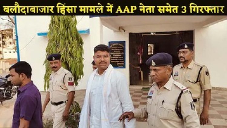 बलौदाबाजार अग्निकांड मामले में आम आदमी पार्टी जिलाध्यक्ष समेत तीन आरोपी गिरफ्तार, अब तक 191 आरोपियों की हो चुकी गिरफ्तारी
