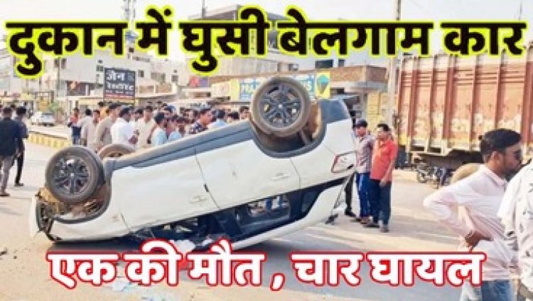 बेकाबू होकर दुकान में जा घुसी तेज रफ्तार कार, एक की मौत, चार घायल, गुस्साए लोगों ने हाईवे पर किया चक्काजाम, गाड़ी में की तोड़फोड़