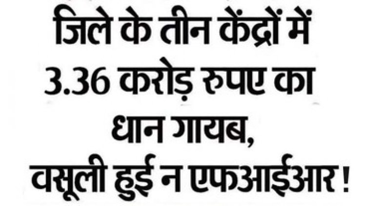 छत्तीसगढ़ में 3.36 करोड़ रुपए का धान गायब, तीन उपार्जन केंद्रों पर अनियमितता उजागर, घोटाला की नोटिस को हल्के में ले रहे खरीदी केंद्र प्रभारी!