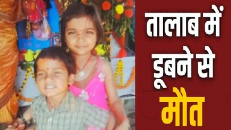 तालाब में खेलने गए दो बच्चों के डूबने से बहन की मौत, भाई अस्पताल में भर्ती, हालत नाजुक, गांव में पसरा मातम