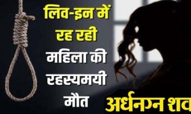 लिव-इन रिलेशनशिप में रह रही महिला की फंदे से लटकी मिली अर्धनग्न लाश, इलाके में सनसनी, हत्या या आत्महत्या जांच में जुटी पुलिस