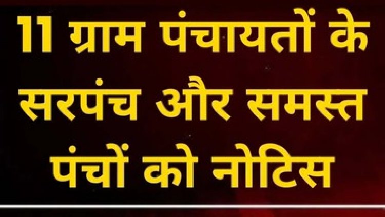 11 ग्राम पंचायतों के सरपंच और सभी पंचों को अनुविभागीय अधिकारी ने नोटिस जारी कर मांगा जवाब, इलाके में मचा हड़कंप