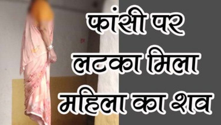 फांसी के फंदे पर लटकती मिली महिला की लाश, इलाके में फैली सनसनी, हत्या की आशंका, पुलिस कर रही मामले की जांच