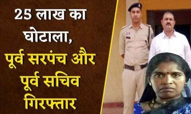 25 लाख के गबन का आरोप, हुआ बड़ा एक्शन, पुलिस ने फरार तत्कालीन सचिव और पूर्व महिला सरपंच को गिरफ्तार के भेजा जेल