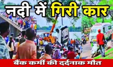 नदी में गिरी तेज रफ्तार कार, पुराने पुल पर हुआ भीषण हादसा, रेस्क्यू कर निकाला गया बाहर, बैंक कर्मचारी की मौके पर मौत, तीन घायल