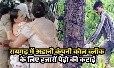 अडानी कंपनी कोल ब्लॉक के लिए हजारों पेड़ो की कटाई, विरोध में आए सैकड़ो ग्रामीण के साथ विधायक पूर्व मंत्री गिरफ्तार