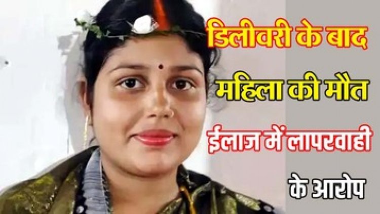 प्रसव के बाद महिला की बिगड़ी तबीयत, रेफर के दौरान मौत, परिजनों ने प्राइवेट अस्पताल पर लगाया इलाज में लापरवाही का आरोप