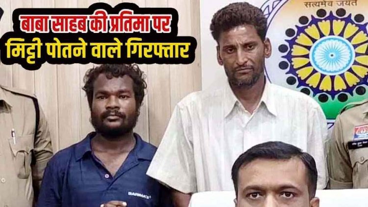 भारत रत्न डॉ. भीमराव अंबेडकर की प्रतिमा पर मिट्टी लगाने वाले दो आरोपियों को पुलिस ने गिरफ्तार कर भेजा सलाखों के पीछे