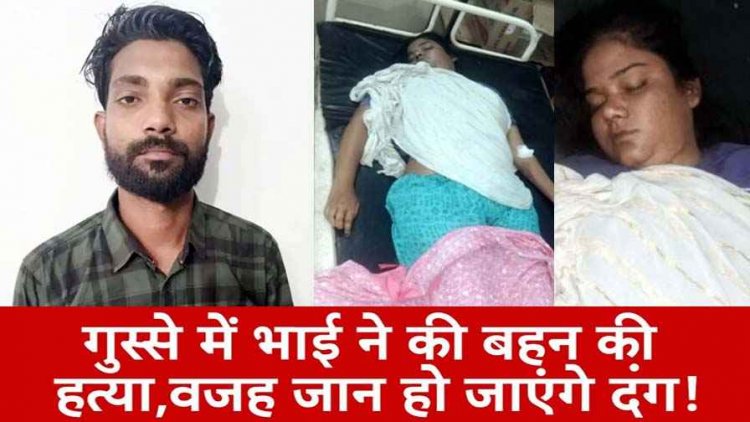 पारिवारिक विवाद में भाई ने सगी बड़ी बहन की डंडे से वार कर किया मर्डर, इलाके में फैली सनसनी, पुलिस ने आरोपी गोलू को गिरफ्तार भेजा जेल