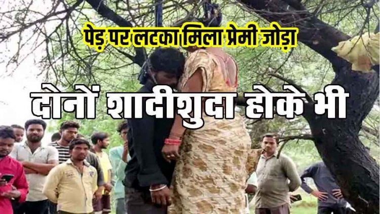 मौत से पहले प्रेमी ने प्रेमिका की मांग में भरा सिंदूर, पेड़ से लटकती मिली दोनों शादीशुदा की लाश, जांच में जुटी पुलिस