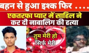 नाबालिग बहन के प्यार में आशिक बन गया भाई, एकतरफा प्रेम में हैवान ने कत्ल की वारदात को दिया अंजाम, आरोपी साहिल गिरफ्तार