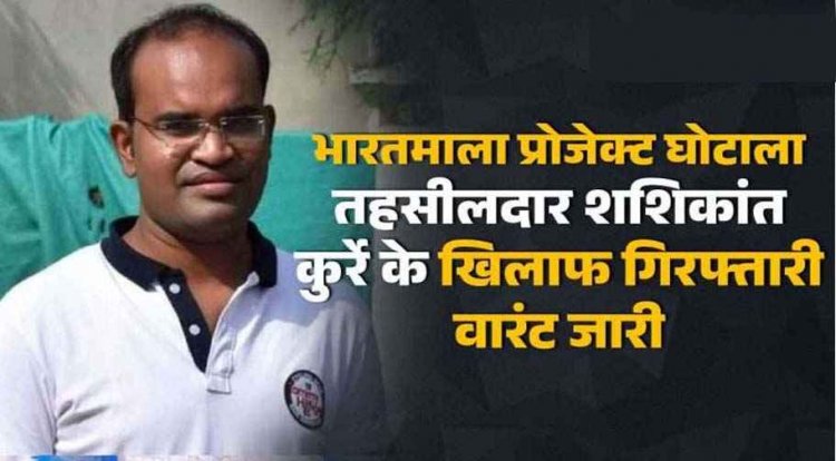 भारतमाला प्रोजेक्ट घोटाला, तहसीलदार शशिकांत कुर्रे के खिलाफ गिरफ्तारी वारंट जारी, 29 जुलाई तक पेश होने का अंतिम मौका