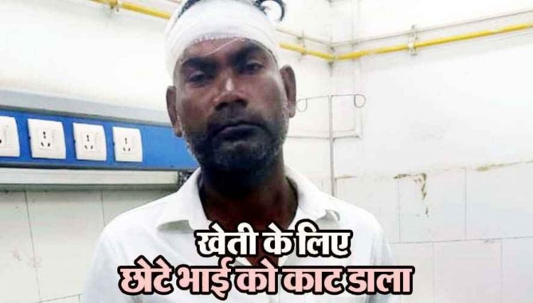 खेत बेचने को लेकर हुआ विवाद, छोटे भाई पर किया कुल्हाड़ी से सिर पर जानलेवा हमला, किया घायल, पुलिस कर रही मामले की जांच