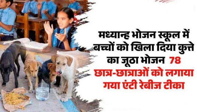 स्कूल में बच्चों को खिलाया कुत्ते का जूठा भोजन, 78 छात्र-छात्राओं को लगाया गया एंटी रेबीज टीका, महिला समूह पर कार्रवाई, प्रधान पाठक को नोटिस