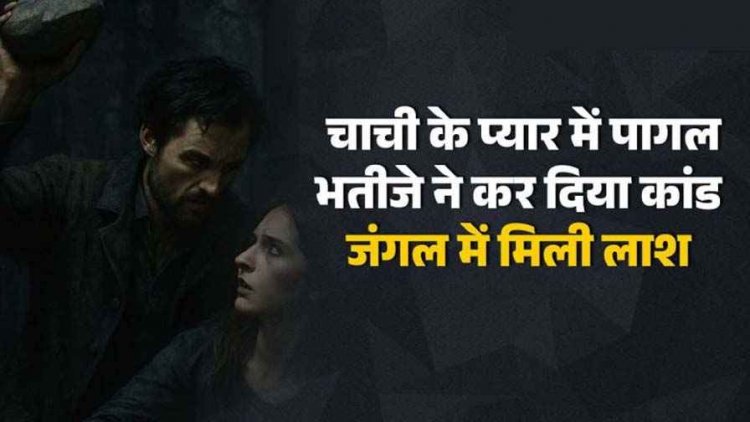 प्यार में पागल हुई चाची की बेरहमी से हत्या, भतीजे ने पहले गला घोंटा फिर पत्थर से कुचल दिया सिर, जंगल में मिली लाश. आरोपी भतीजा फरार