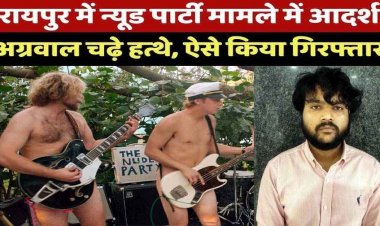 रायपुर न्यूड पार्टी केस में बड़ी कार्यवाही, 7 आरोपियों की गिरफ्तारी के बाद मध्यप्रदेश से आरोपी आदर्श अग्रवाल को किया गिरफ्तार, बाकी की तलाश जारी