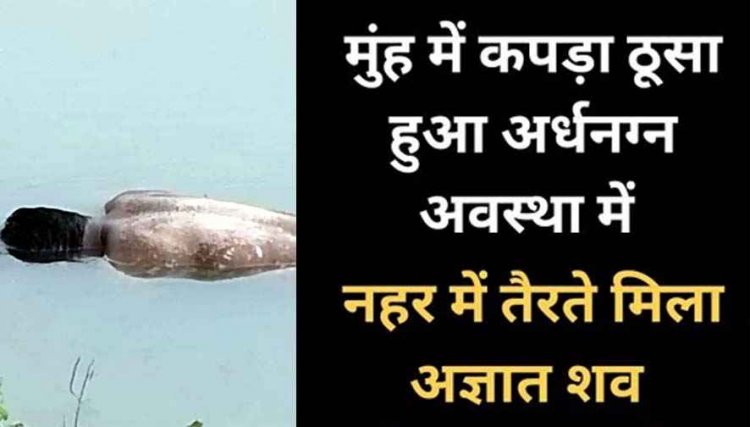 मुंह में कपड़ा ठूस कर उतारा मौत के घाट, सबुत छुपाने नहर में फेंकी नग्न लाश,  गुप्तांगों पर भी चोट के निशान, इलाके में फैली सनसनी