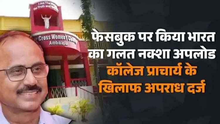छत्तीसगढ़ में  India के नक्शे से छेड़छाड़, फेसबुक पर किया भारत का गलत नक्शा अपलोड, कॉलेज प्राचार्य के खिलाफ एफआईआर दर्ज, जांच शुरु