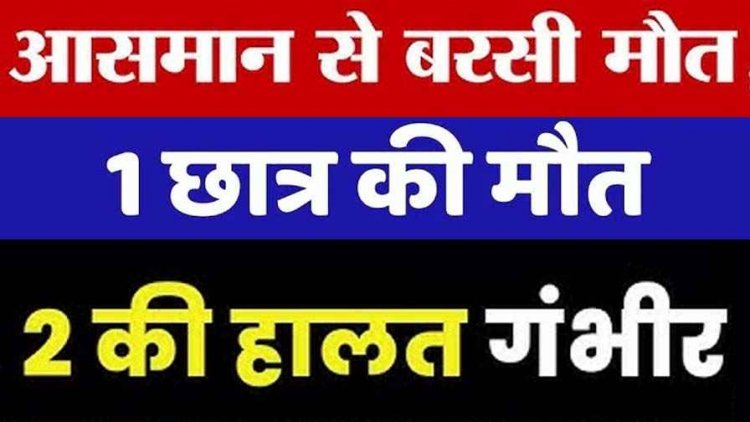 स्कूल से लौटते समय छात्रों पर गिरी आकाशीय बिजली, 1 छात्र की गई जान, 2 की हालत नाजुक, खुले मैदान या पेड़ के नीचे खड़े होना खतरनाक