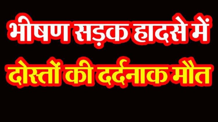 कलश यात्रा देखने जा रहे बाइक सवार दो दोस्तों की मौत, सड़क पर खड़े पिकअप वाहन से हुई जोरदार टक्कर, दोनों परिवार में पसरा मातम