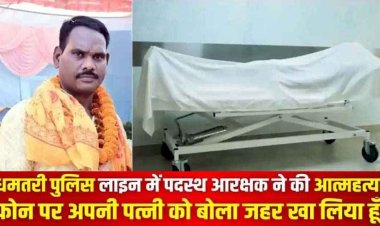 धमतरी पुलिस लाइन में पदस्थ आरक्षक ने जहर खाकर की आत्महत्या, फोन कर पत्नी को बोला- जहर खा लिया हूं, महकमे में मचा हड़कंप