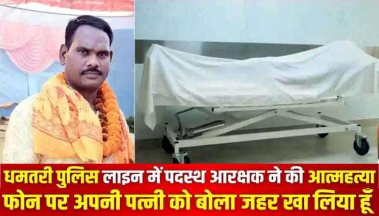 धमतरी पुलिस लाइन में पदस्थ आरक्षक ने जहर खाकर की आत्महत्या, फोन कर पत्नी को बोला- जहर खा लिया हूं, महकमे में मचा हड़कंप