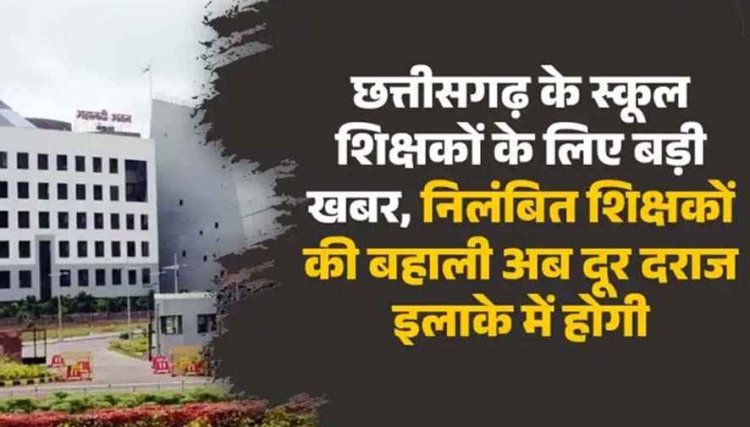 छत्तीसगढ़ के स्कूल के टीचरों के लिए बुरी खबर, अब दूर दराज इलाके में होगी निलंबित शिक्षकों की बहाली, DPI ने जारी किया आदेश