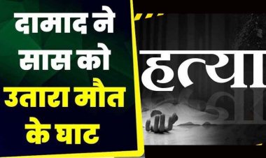 दामाद ने जमकर की मारपीट, सास को उतारा मौत के घाट, वारदात के बाद आरोपी फरार, तलाश जारी, पसरा मातम, गांव में आक्रोश का माहौल