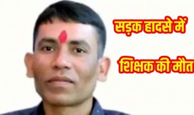 सिलेंडर लेकर जा रहे टीचर की स्कूटी को अज्ञात वाहन ने मारी जोरदार टक्कर, सड़क हादसे में शिक्षक की मौत, शिक्षकों में चिंता और शोक की लहर