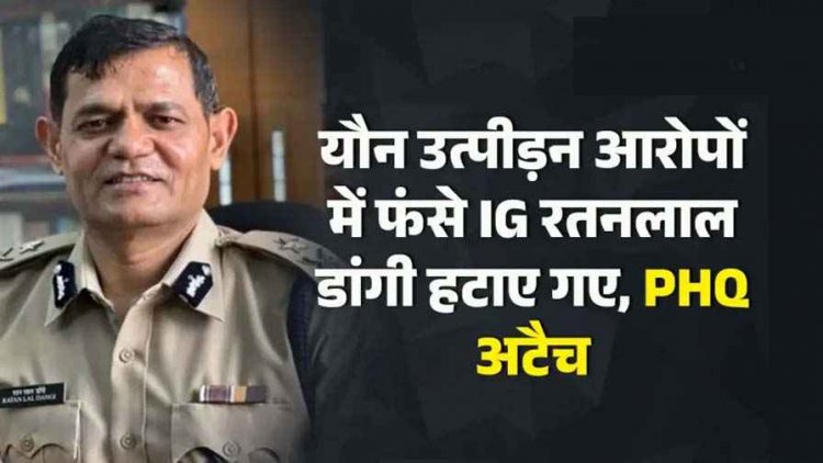 यौन उत्पीड़न आरोपों में फंसे IG रतनलाल डांगी हटाए गए, SI की पत्नी की शिकायत के बाद PHQ अटैच, अजय यादव बने पुलिस अकादमी के नए निदेशक
