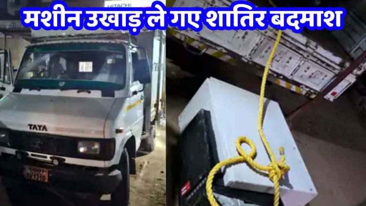 ATM उखाड़ ले गए चोर, मेटाडोर चोरी कर मशीन लोड किया, शोर मचा तो वाहन समेत छोड़कर भागे बदमाश, आरोपियों की तलाश जारी
