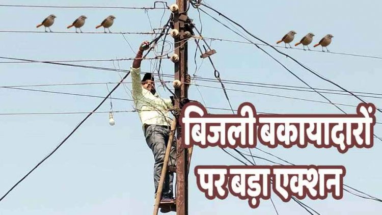 बिजली कंपनी ने 270 बकायादारों के काटे कनेक्शन, बिल वसूली अभियान, अचानक घरों में पहुंच रही टीम, दोबारा जोड़ने पर होगी FIR