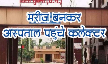 मरीज बनकर हॉस्पिटल पहुंच गए कलेक्टर, औचक निरीक्षण कर स्वास्थ्य सेवाओं की जांच, इधर सरकारी के बजाय निजी अस्पताल भेजे जाने की शिकायत