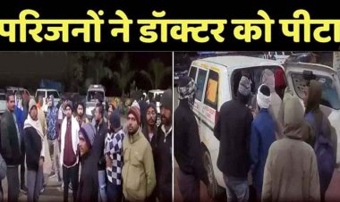 नशे में धुत परिजनों ने डॉक्टर-स्टाफ से की मारपीट, महिला चिकित्सकों के साथ गाली-गलौच, मौत के बाद जमकर हंगामा, जांच में जुटी पुलिस