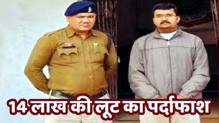 फर्जी निकली 14 लाख की लूट, पुलिस ने किया पर्दाफाश, कंपनी के कैश लोडर ने रची फिल्मी कहानी, मास्टरमाइंड कर्मचारी आशीष गिरफ्तार