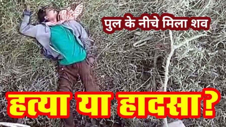 मंडी में धान बेचने आए युवक की पुल के नीचे मिली लाश, इलाके में फैली सनसनी, हादसा या कत्ल?, जांच में जुटी पुलिस, हत्या की आशंका