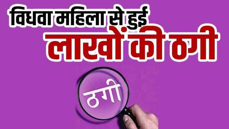 भरोसे की कीमत 5 लाख!, पड़ोसी बाप-बेटी संग मिलकर अशिक्षित विधवा महिला से की बड़ी ठगी, जांच में जुटी पुलिस, जल्द होगी गिरफ्तारी