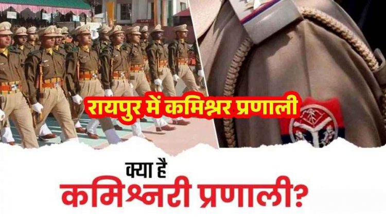 रायपुर में पुलिस कमिश्नर सिस्टम लागू, सरकार ने जारी किया नोटिफिकेशन,  शहर और ग्रामीण क्षेत्रों का हुआ बंटवारा, क्या है कमिश्नरी प्रणाली