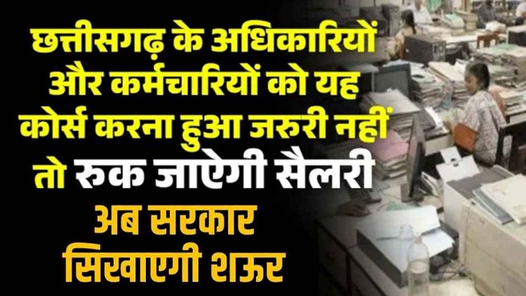 छत्तीसगढ़ के अधिकारियों और कर्मचारियों को 3 ट्रेनिंग कोर्स करना हुआ जरुरी नहीं तो रुक जाऐगी सैलरी, शऊर सिखाएगी सरकार