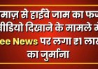नमाज़ से हाईवे जाम का फर्जी वीडियो दिखाने के मामले में Zee News पर लगा ₹1 लाख का जुर्माना, झूठी रिपोर्टिंग के खिलाफ बड़ा फैसला